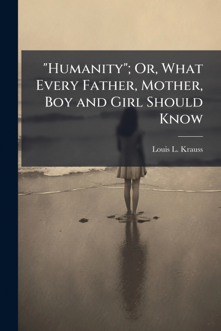 'Humanity'; Or, What Every Father, Mother, Boy and Girl Should Know