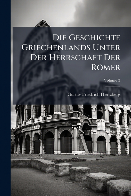 Die Geschichte Griechenlands Unter Der Herrschaft Der Römer; Volume 3