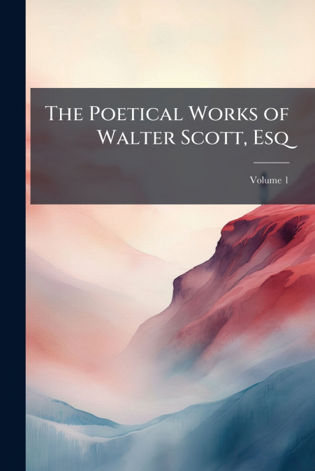 The Poetical Works of Walter Scott, Esq; Volume 1
