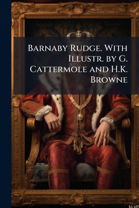 Barnaby Rudge. With Illustr. by G. Cattermole and H.K. Browne