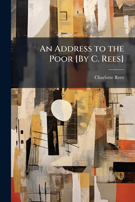 An Address to the Poor [By C. Rees]
