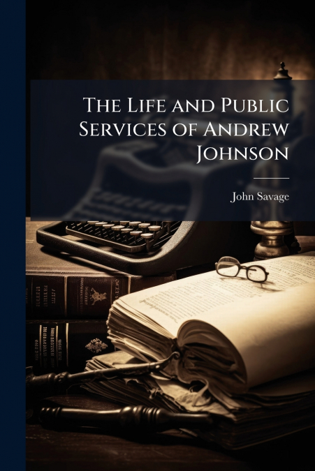 The Life and Public Services of Andrew Johnson