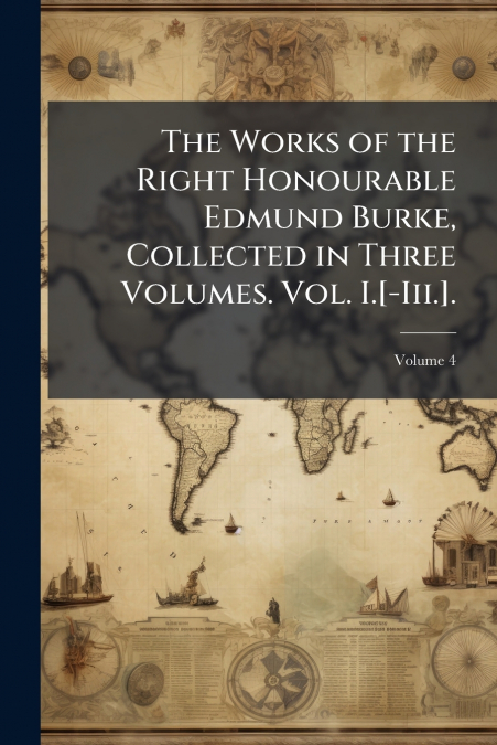 The Works of the Right Honourable Edmund Burke, Collected in Three Volumes. Vol. I.[-Iii.].; Volume 4