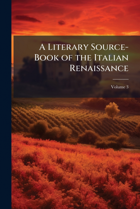 A Literary Source-Book of the Italian Renaissance; Volume 3