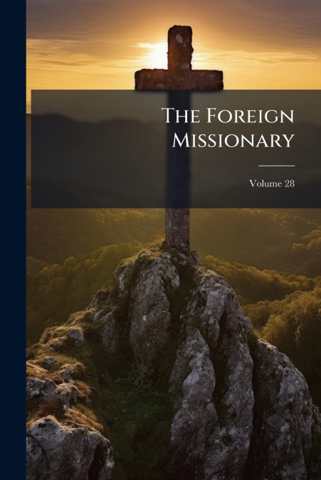 The Foreign Missionary; Volume 28