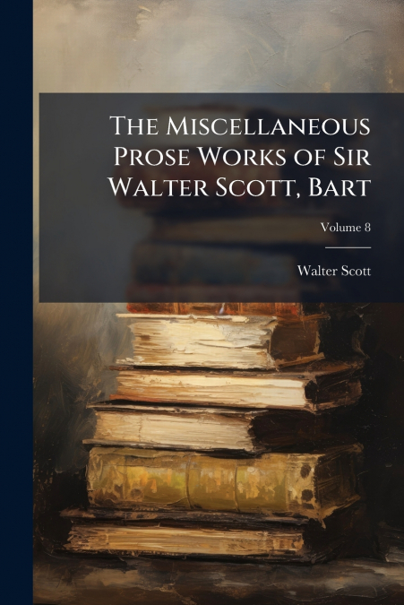 The Miscellaneous Prose Works of Sir Walter Scott, Bart; Volume 8