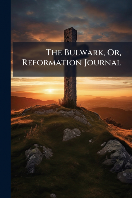 The Bulwark, Or, Reformation Journal