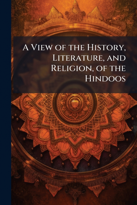A View of the History, Literature, and Religion, of the Hindoos