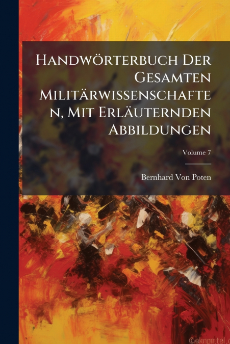 Handwörterbuch Der Gesamten Militärwissenschaften, Mit Erläuternden Abbildungen; Volume 7