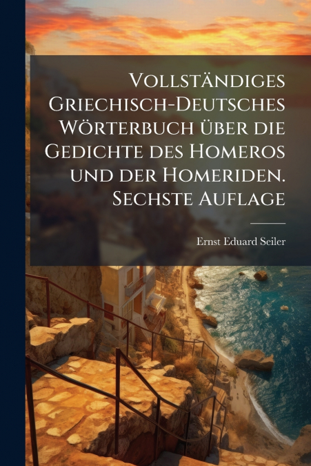 Vollständiges Griechisch-Deutsches Wörterbuch über die Gedichte des Homeros und der Homeriden. Sechste Auflage