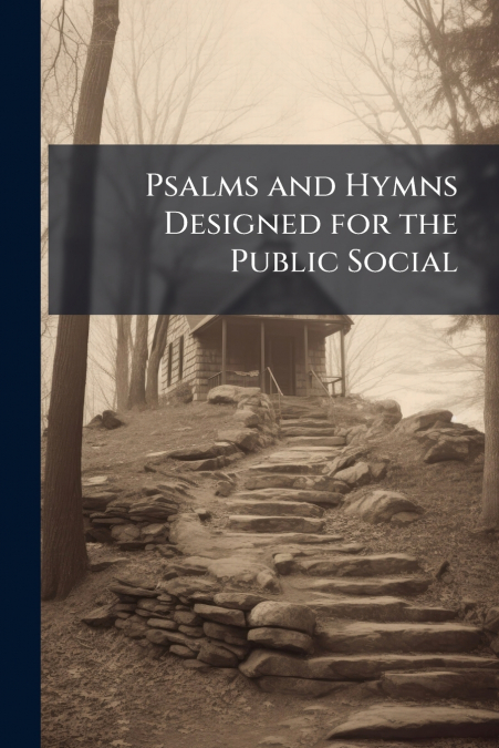 Psalms and Hymns Designed for the Public Social