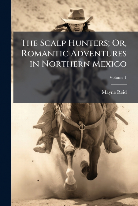 The Scalp Hunters; Or, Romantic Adventures in Northern Mexico; Volume 1