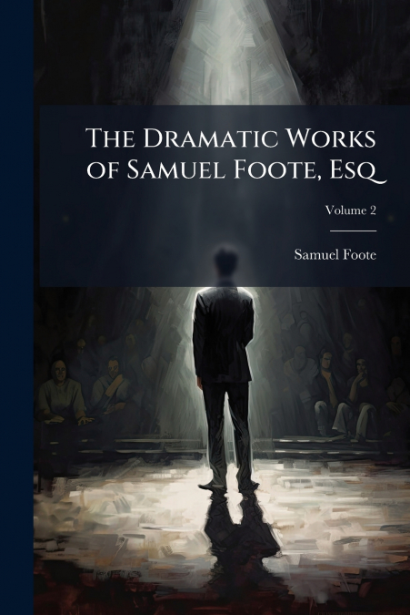 The Dramatic Works of Samuel Foote, Esq