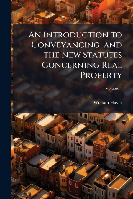 An Introduction to Conveyancing, and the New Statutes Concerning Real Property