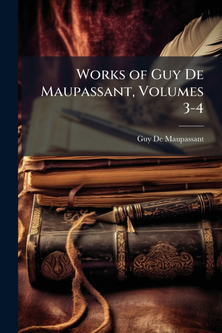 Works of Guy De Maupassant, Volumes 3-4