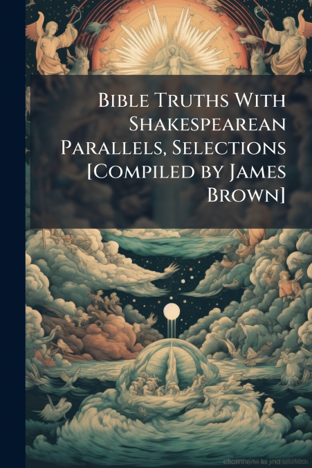 Bible Truths With Shakespearean Parallels, Selections [Compiled by James Brown]