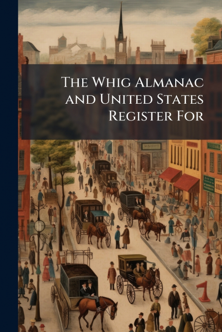 The Whig Almanac and United States Register For
