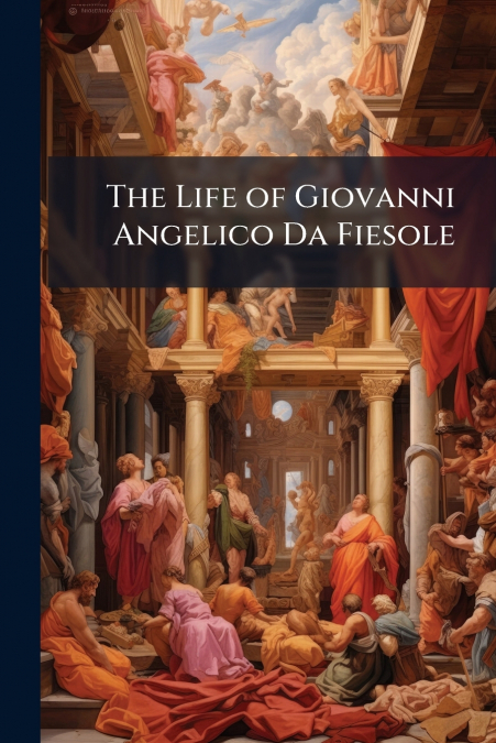 The Life of Giovanni Angelico Da Fiesole