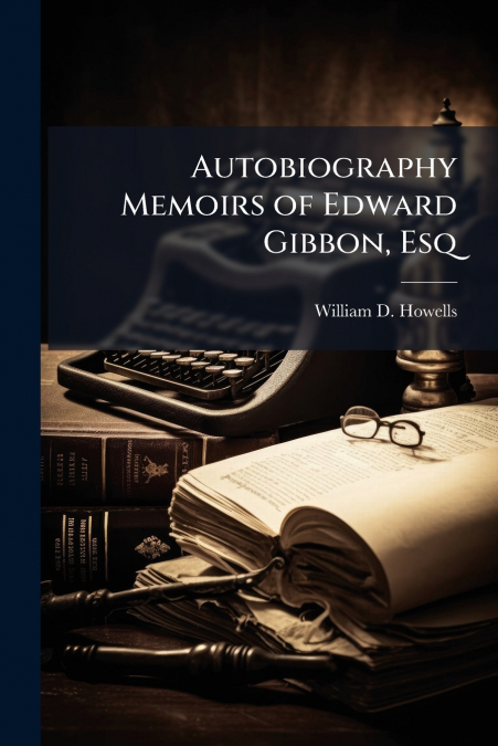 Autobiography Memoirs of Edward Gibbon, Esq