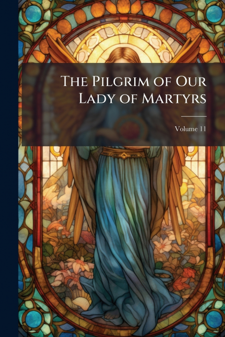 The Pilgrim of Our Lady of Martyrs; Volume 11