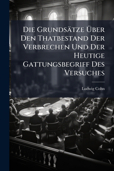 Die Grundsätze Über Den Thatbestand Der Verbrechen Und Der Heutige Gattungsbegriff Des Versuches