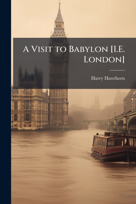 A Visit to Babylon [I.E. London]