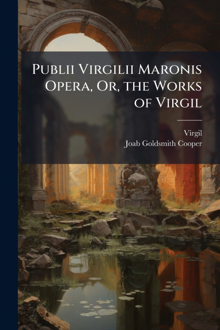 Publii Virgilii Maronis Opera, Or, the Works of Virgil