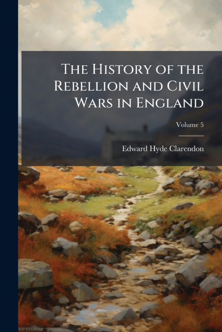 The History of the Rebellion and Civil Wars in England