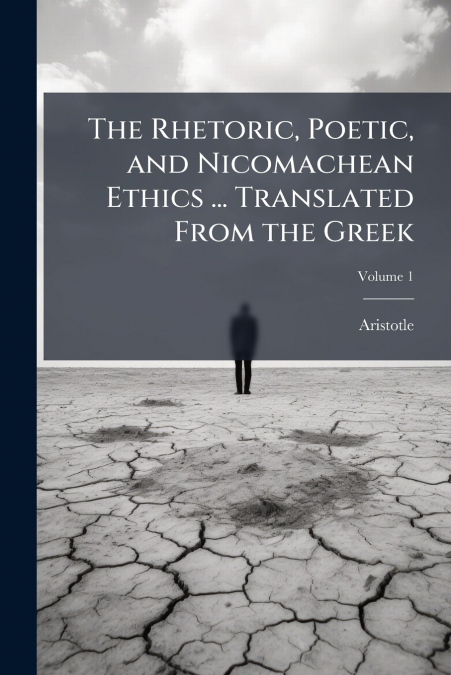 The Rhetoric, Poetic, and Nicomachean Ethics ... Translated From the Greek; Volume 1