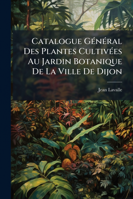 Catalogue Général Des Plantes Cultivées Au Jardin Botanique De La Ville De Dijon