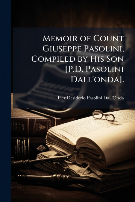 Memoir of Count Giuseppe Pasolini, Compiled by His Son [P.D. Pasolini Dall’onda].