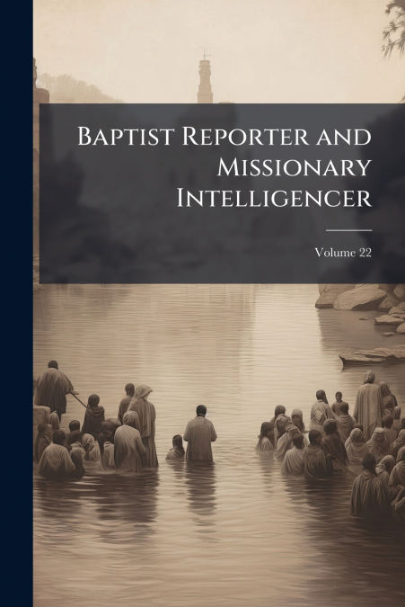 Baptist Reporter and Missionary Intelligencer; Volume 22