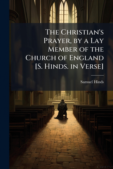 The Christian’s Prayer, by a Lay Member of the Church of England [S. Hinds. in Verse]