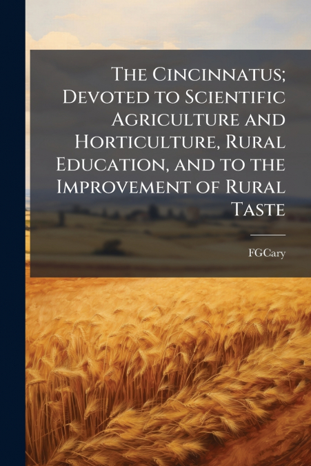 The Cincinnatus; Devoted to Scientific Agriculture and Horticulture, Rural Education, and to the Improvement of Rural Taste