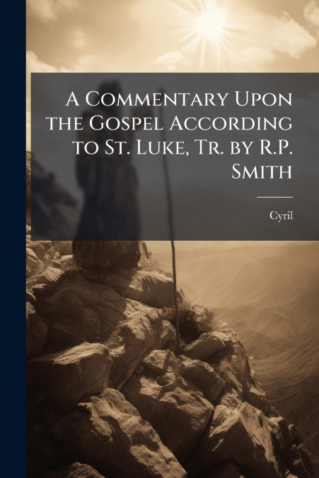A Commentary Upon the Gospel According to St. Luke, Tr. by R.P. Smith