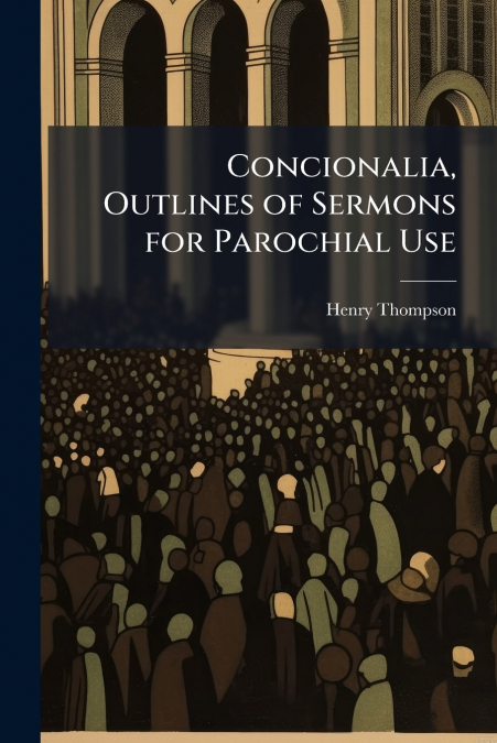 Concionalia, Outlines of Sermons for Parochial Use