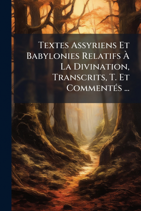 Textes Assyriens Et Babylonies Relatifs À La Divination, Transcrits, T. Et Commentés ...