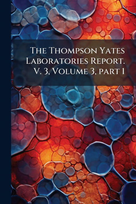 The Thompson Yates Laboratories Report. V. 3, Volume 3, part 1
