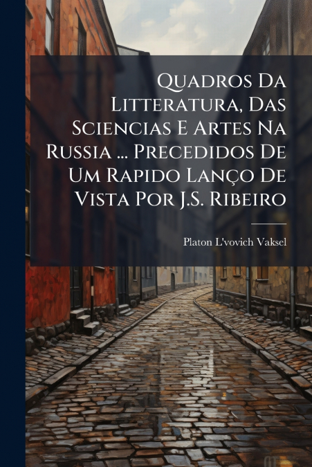 Quadros Da Litteratura, Das Sciencias E Artes Na Russia ... Precedidos De Um Rapido Lanço De Vista Por J.S. Ribeiro