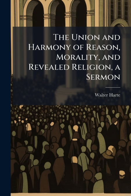 The Union and Harmony of Reason, Morality, and Revealed Religion, a Sermon