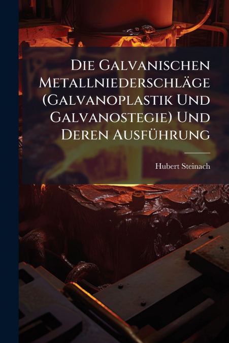 Die Galvanischen Metallniederschläge (Galvanoplastik Und Galvanostegie) Und Deren Ausführung