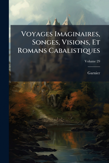 Voyages Imaginaires, Songes, Visions, Et Romans Cabalistiques; Volume 29