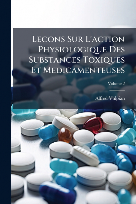 Lecons Sur L’action Physiologique Des Substances Toxiques Et Medicamenteuses; Volume 2
