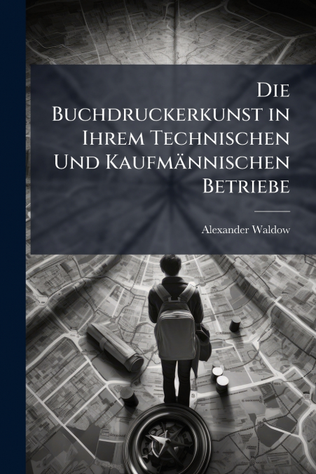 Die Buchdruckerkunst in Ihrem Technischen Und Kaufmännischen Betriebe