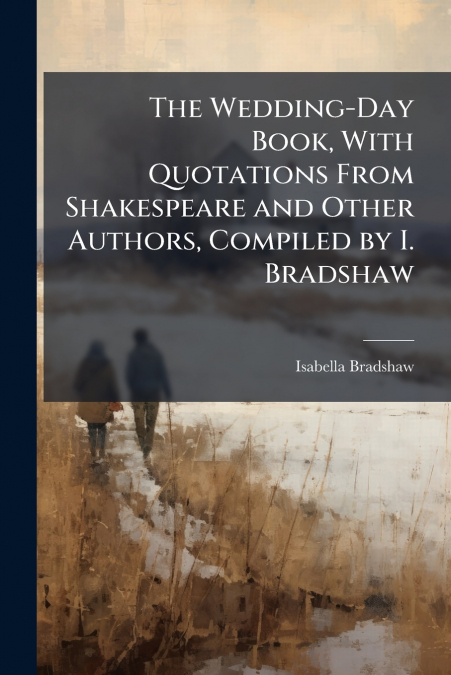 The Wedding-Day Book, With Quotations From Shakespeare and Other Authors, Compiled by I. Bradshaw