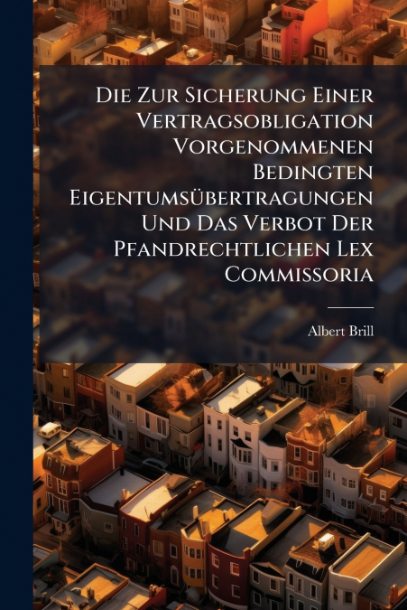 Die Zur Sicherung Einer Vertragsobligation Vorgenommenen Bedingten Eigentumsübertragungen Und Das Verbot Der Pfandrechtlichen Lex Commissoria