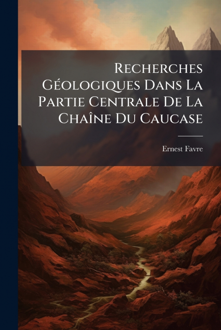 Recherches Géologiques Dans La Partie Centrale De La Chaîne Du Caucase