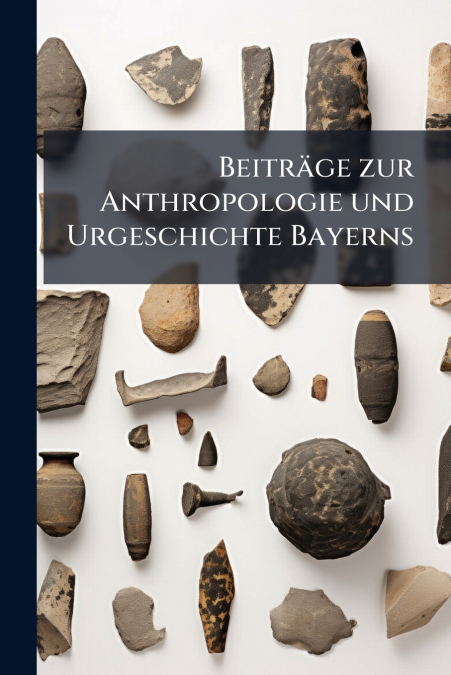 Beiträge zur Anthropologie und Urgeschichte Bayerns