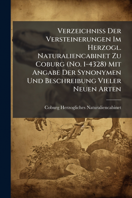 Verzeichniss Der Versteinerungen Im Herzogl. Naturaliencabinet Zu Coburg (No. 1-4328) Mit Angabe Der Synonymen Und Beschreibung Vieler Neuen Arten