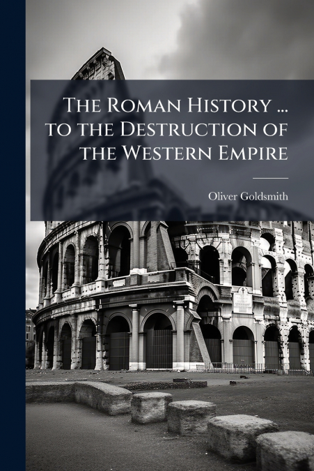 The Roman History ... to the Destruction of the Western Empire